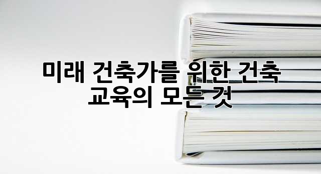 미래 건축가를 위한 건축 교육의 모든 것