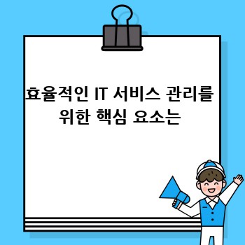효율적인 IT 서비스 관리를 위한 핵심 요소는