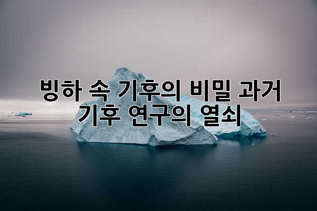 빙하 속 기후의 비밀: 과거 기후 연구의 열쇠