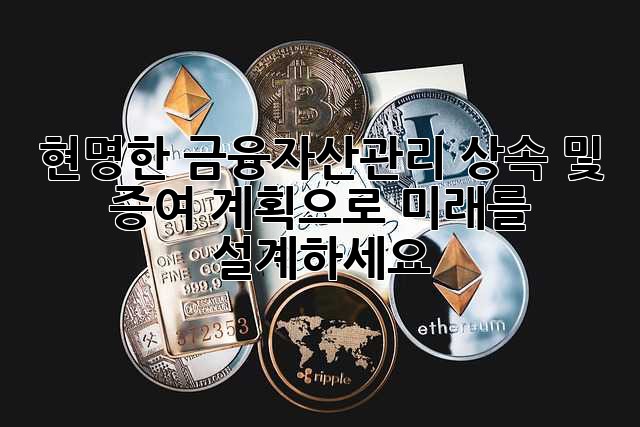 현명한 금융자산관리: 상속 및 증여 계획으로 미래를 설계하세요