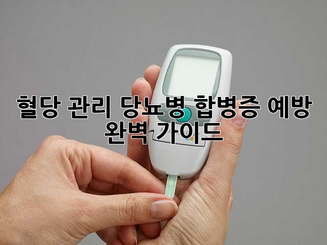 혈당 관리: 당뇨병 합병증 예방 완벽 가이드
