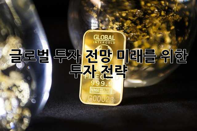 글로벌 투자 전망: 미래를 위한 투자 전략
