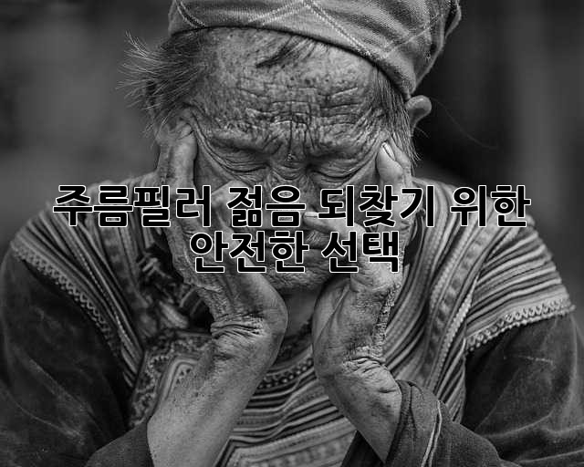 주름필러, 젊음 되찾기 위한 안전한 선택?