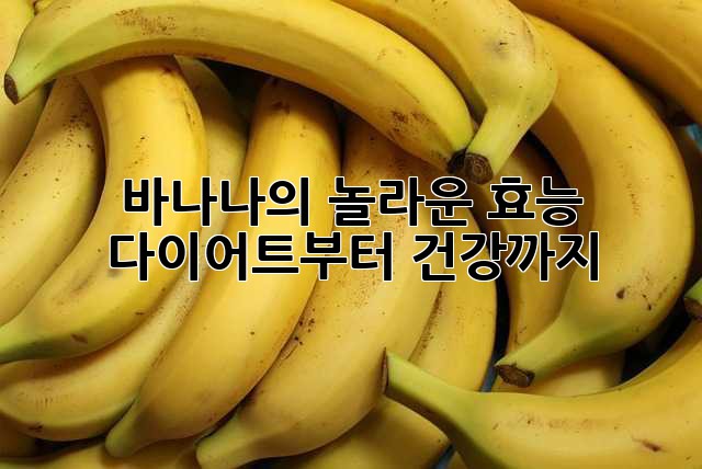 바나나의 놀라운 효능: 다이어트부터 건강까지!