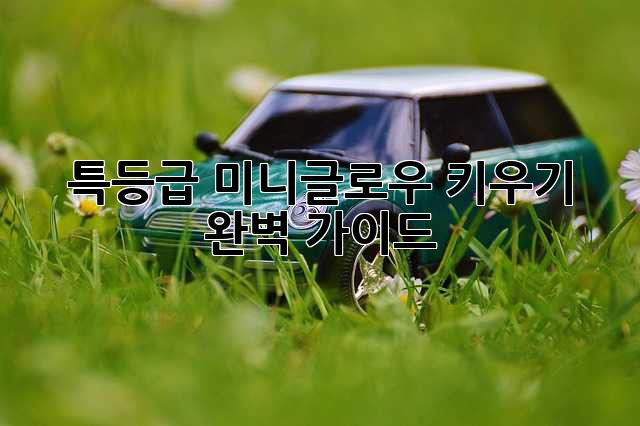 특등급 미니글로우 키우기 완벽 가이드