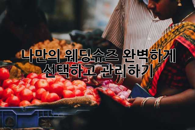 나만의 웨딩슈즈, 완벽하게 선택하고 관리하기