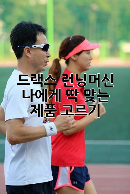 드랙스 런닝머신, 나에게 딱 맞는 제품 고르기