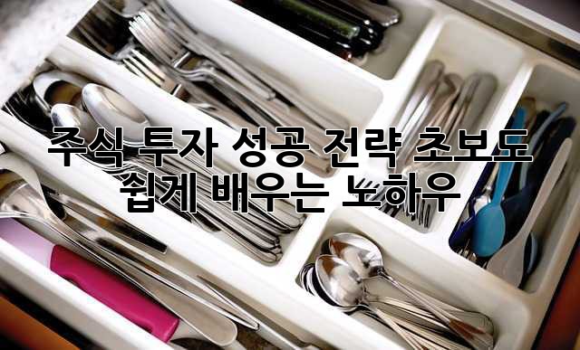 주식 투자 성공 전략: 초보도 쉽게 배우는 노하우